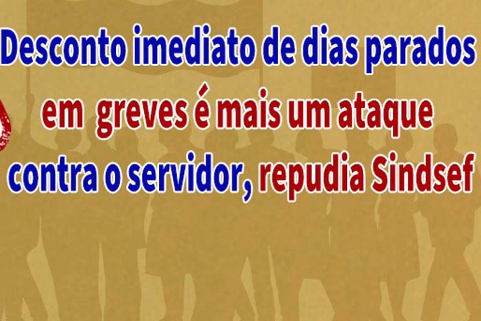 Desconto imediato de dias parados em greves é mais um ataque contra o servidor, repudia SINDESF-RO