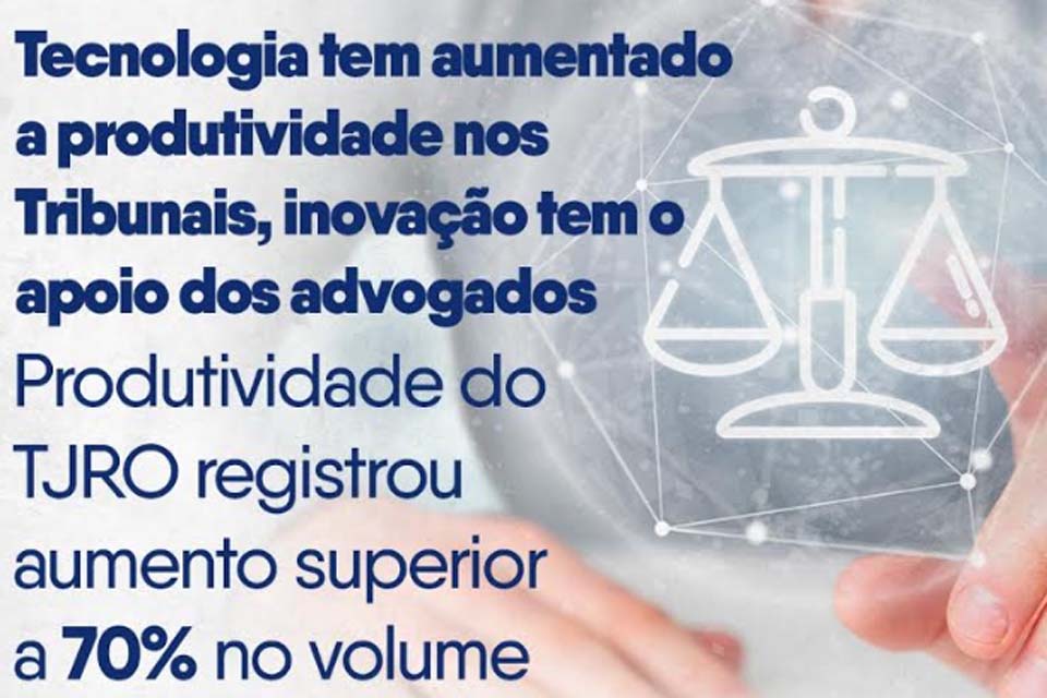 Tecnologia tem aumentado a produtividade nos Tribunais, inovação tem o apoio dos advogados