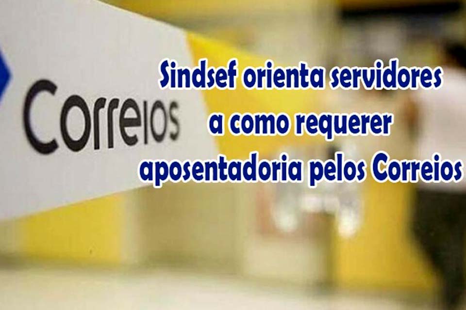 SINDSEF-RO orienta servidores do Ex-Território a como requerer aposentadoria e abono de permanência pelos Correios