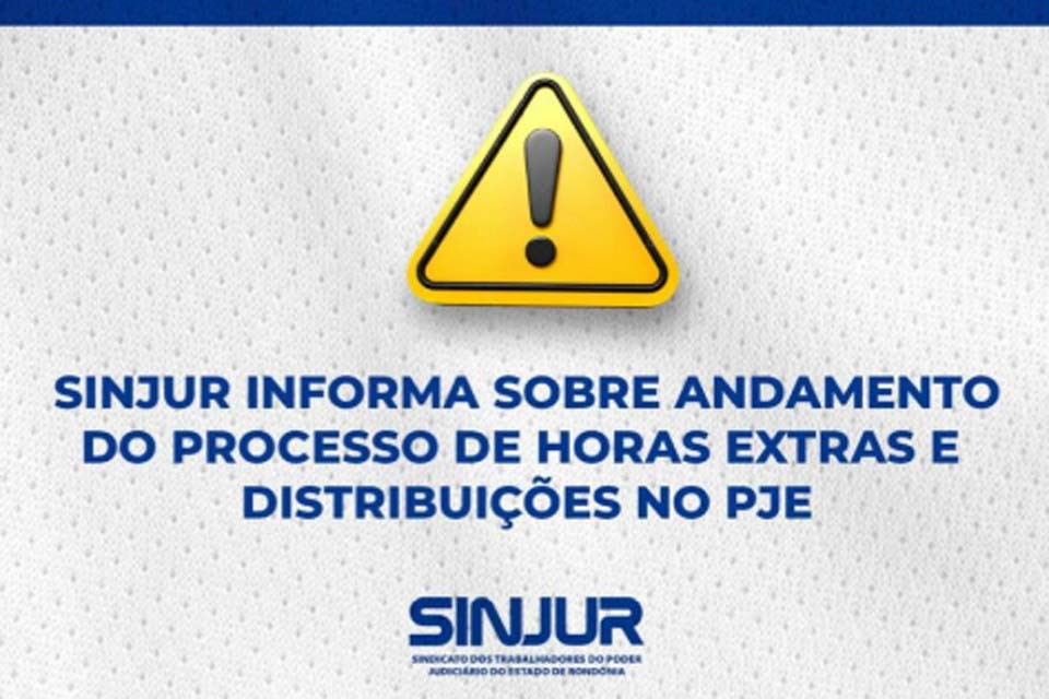 SINJUR informa sobre andamento do processo de horas extras e distribuições no PJE