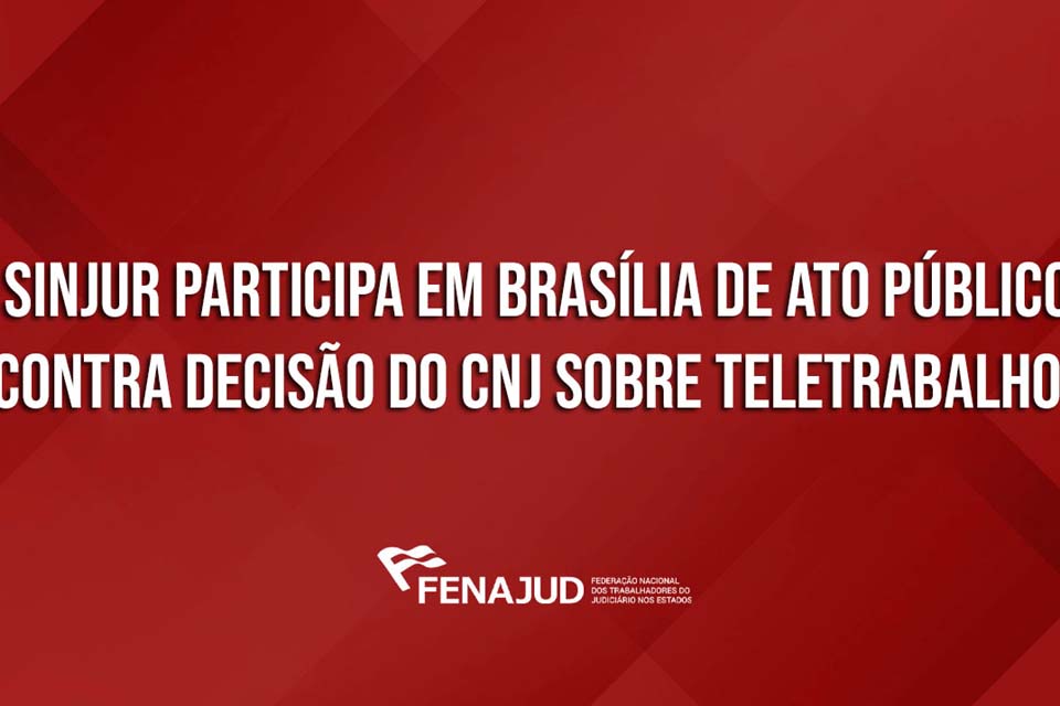 SINJUR participa em Brasília de ato público contra decisão do CNJ que trata do retorno do teletrabalho