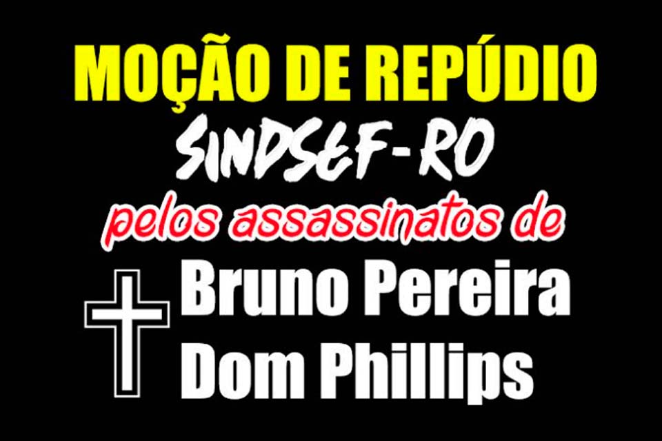 Moção de repúdio do SINDSEF-RO diante o assassinato do indigenista Bruno Pereira e do jornalista Dom Phillisps