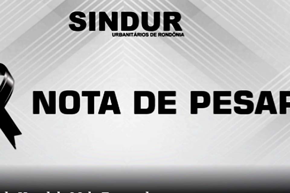 Sindicato dos Urbanitários do Estado de Rondônia – SINDUR emite notas de Pesar