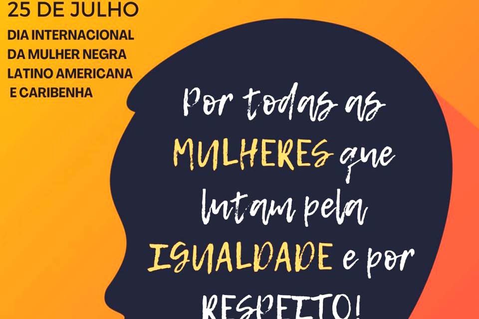 Dia 25 de julho - Dia Internacional da Mulher Negra Latino-Americana; marco da luta e da resistência das mulheres negras