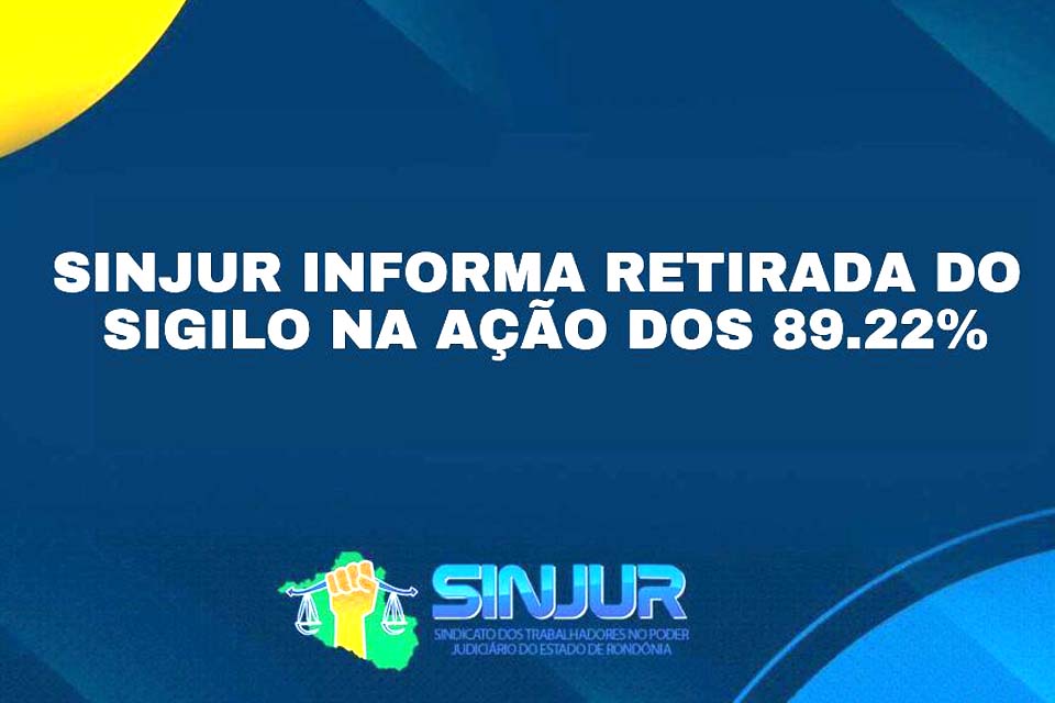 Sindicato dos Trabalhadores no Poder Judiciário do Estado de Rondônia-SINJUR informa retirada do sigilo na ação dos 89.22% 