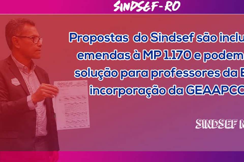 Propostas do SINDSEF-RO são incluídas em emendas à MP 1.170 e podem trazer solução para professores da EC 20 e incorporação da GEAAPCCEXT