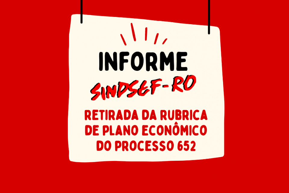 Servidores do Ex-Sesp: Informe SINDSEF-RO sobre retirada da rubrica de plano econômico do processo 652