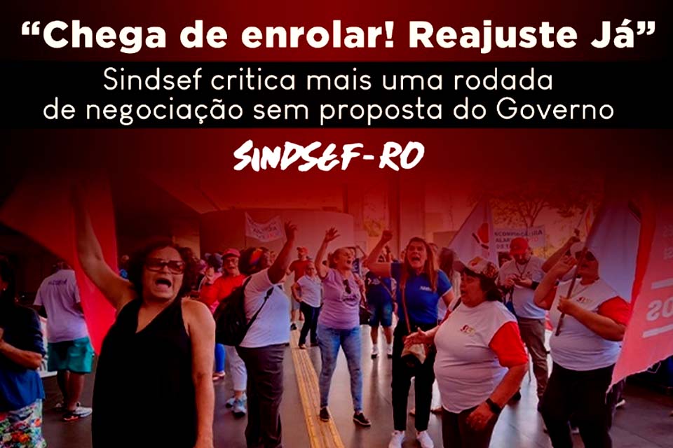 “Chega de enrolar! Reajuste Já” - SINDSEF-RO critica mais uma rodada de negociação sem proposta do Governo