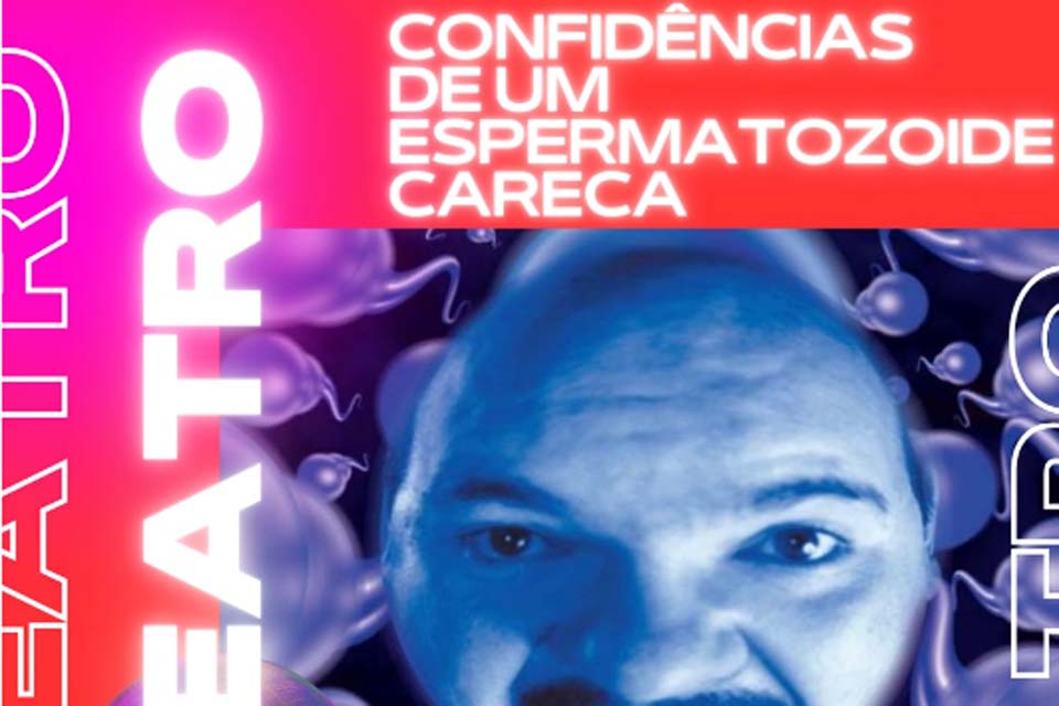 Confidências de um espermatozóide careca hoje no teatro Guaporé