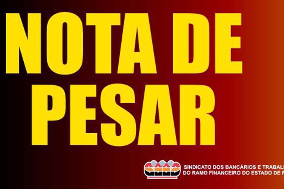 NOTA DE PESAR - Sindicato dos Bancários e Trabalhadores do Ramo Financeiro do Estado de Rondônia