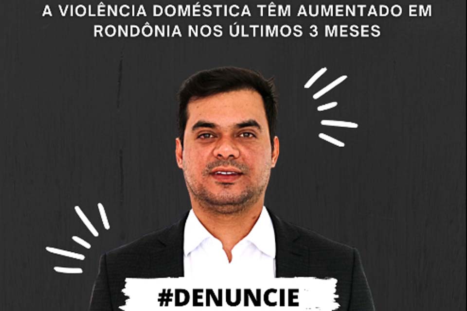 Deputado Federal Expedito Netto alerta para o aumento da violência doméstica em Rondônia