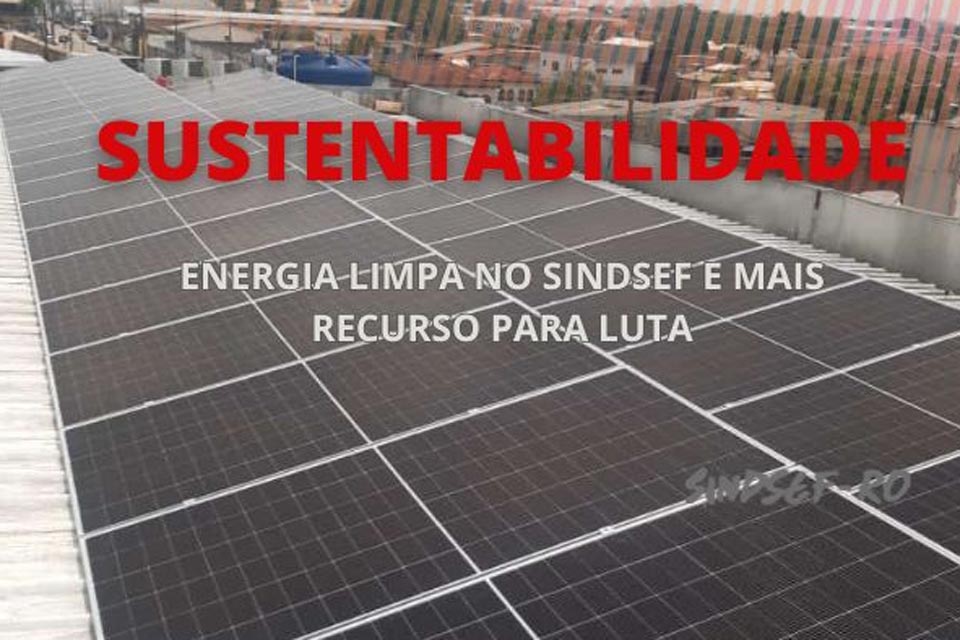 SINDSEF-RO implanta energia solar: sustentabilidade e mais recursos para a luta