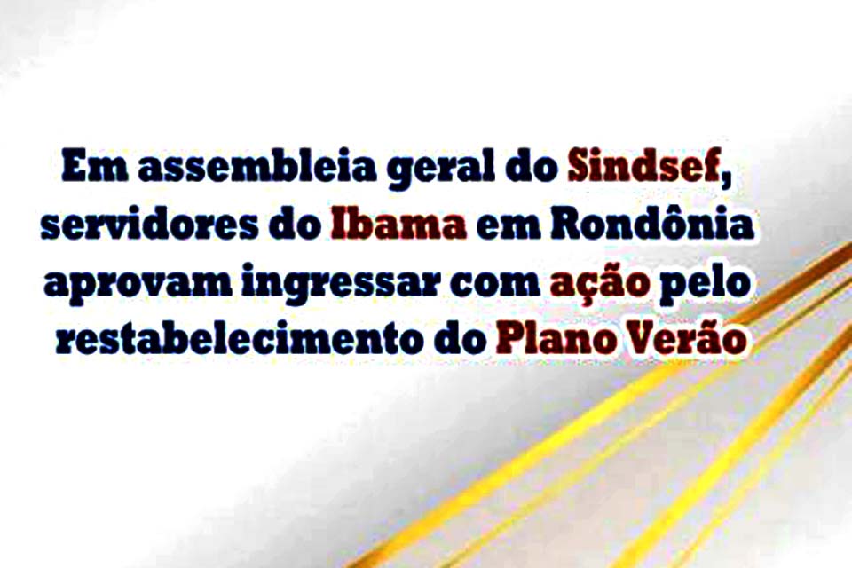 Em assembleia geral do SINDSEF-RO, servidores do Ibama em Rondônia aprovam ingressar com ação pelo restabelecimento do Plano Verão