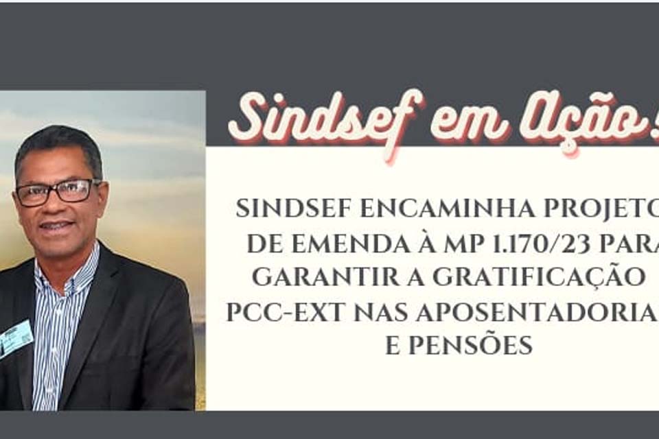 SINDSEF-RO encaminha projeto de emenda à MP 1.170/23 para garantir gratificação PCC-EXT nas aposentadorias e pensões