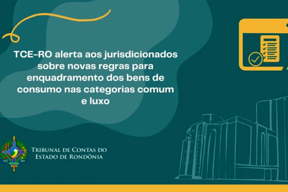 TCE-RO alerta aos jurisdicionados sobre novas regras para enquadramento dos bens de consumo nas categorias comum e luxo