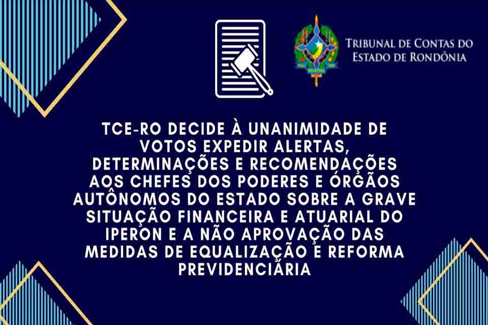 TCE-RO decide expedir alertas, determinações e recomendações sobre a grave situação financeira e atuarial da Previdência Estadual 