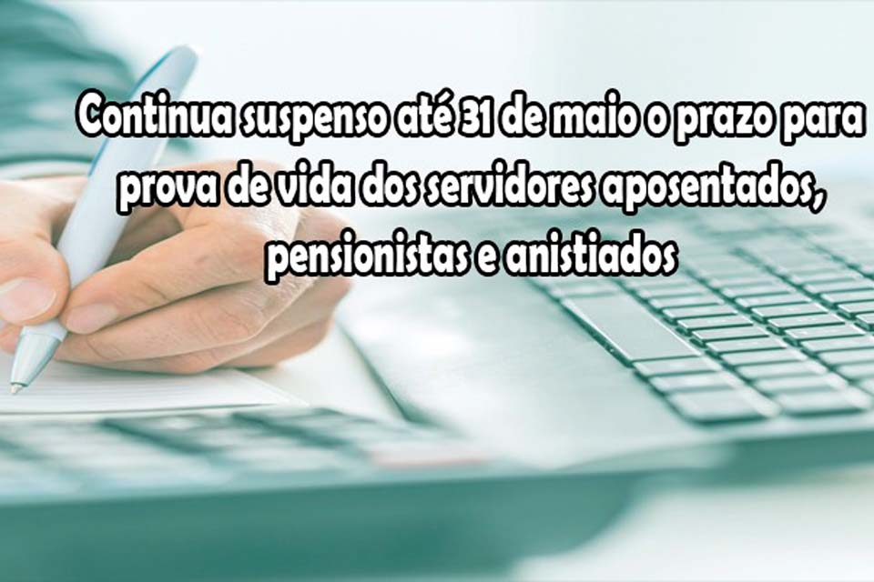 Continua suspenso até 31 de maio o prazo para prova de vida dos servidores aposentados, pensionistas e anistiados