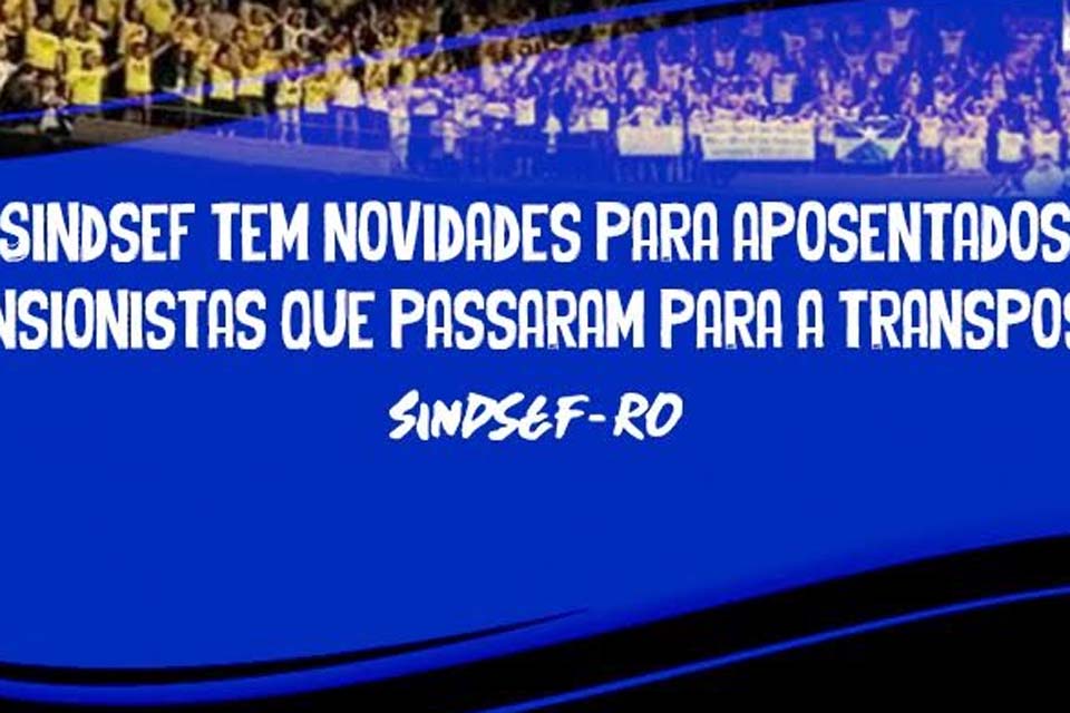 Sindicato dos Servidores Públicos Federais no Estado de Rondônia tem novidades para aposentados e pensionistas que passaram para a transposição