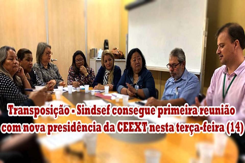 Transposição – Sindsef consegue primeira reunião com nova presidência da CEEXT nesta terça-feira (14)