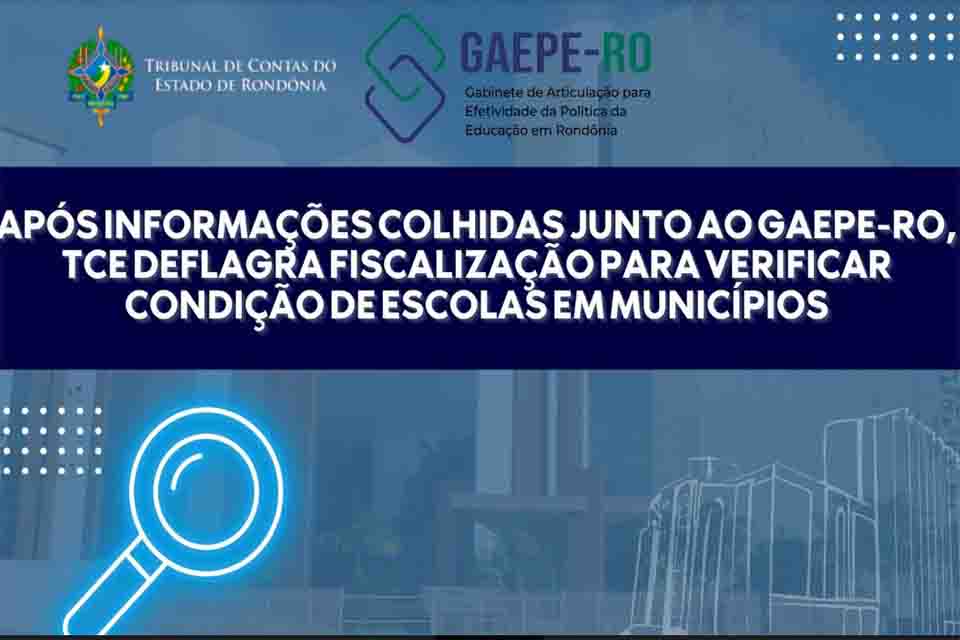 Após informações colhidas junto ao Gaepe-RO, TCE deflagra fiscalização para verificar condição de escolas em municípios 